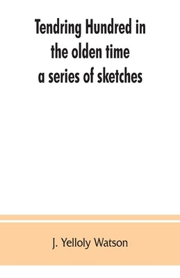 Tendring Hundred in the olden time: a series of sketches by Yelloly Watson, J.