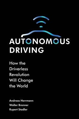 Autonomous Driving: How the Driverless Revolution Will Change the World by Herrmann, Andreas