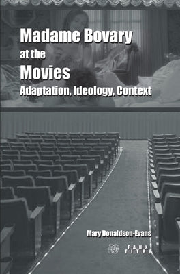 Madame Bovary at the Movies: Adaptation, Ideology, Context by Donaldson-Evans, Mary