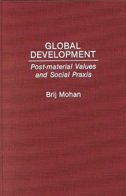 Global Development: Post-Material Values and Social PRAXIS by Mohan, Brij