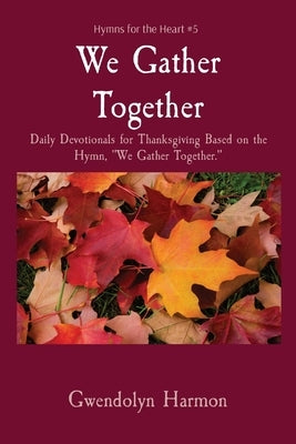 We Gather Together: Daily Devotionals for Thanksgiving Based on the Hymn, We Gather Together. by Harmon, Gwendolyn