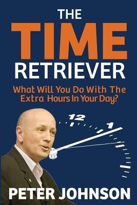 The Time Retriever: What Will You Do With The Extra Hours In Your Day? by Johnson, Peter