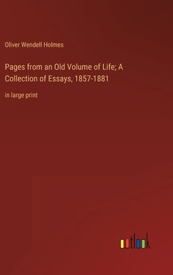 Pages from an Old Volume of Life; A Collection of Essays, 1857-1881: in large print by Holmes, Oliver Wendell