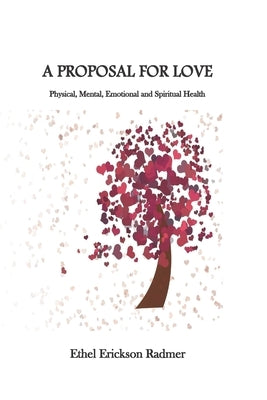 A Proposal for Love: Physical, Mental, Emotional and Spiritual Health by Radmer, Ethel Erickson
