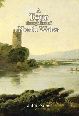 A Tour through Part of North Wales, in the Year 1798, and at Other Times by Evans, John