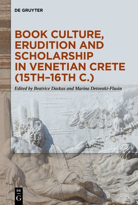 Book Culture, Erudition and Scholarship in Venetian Crete (15th-16th C.) by Daskas, Beatrice