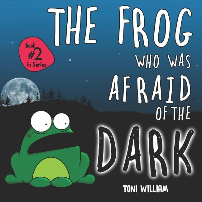 The Frog Who Was Afraid Of The Dark: Childrens Story Picture Book About A Frog Who Was Afraid Of The Dark by William, Toni