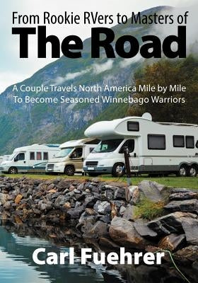 From Rookie RVers to Masters of the Road: A Couple Travels North America Mile by Mile To Become Seasoned Winnebago Warriors by Fuehrer, Carl