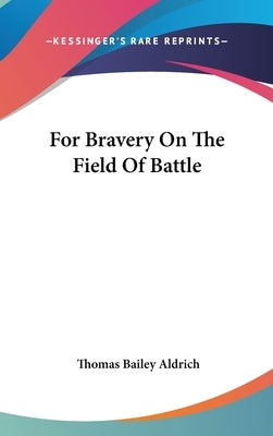 For Bravery On The Field Of Battle by Aldrich, Thomas Bailey