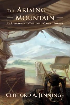 The Arising Mountain: An Expedition to The Lord's Coming Summit by Jennings, Clifford a.