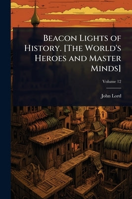 Beacon Lights of History. [The World's Heroes and Master Minds] by Lord, John
