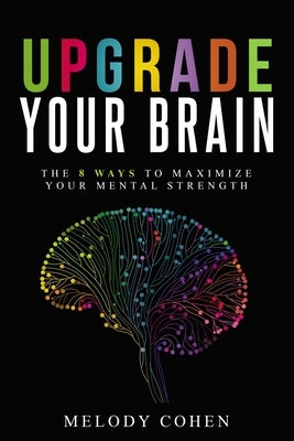 Upgrade Your Brain: The 8 Ways to Maximize Your Mental Strength by Cohen, Melody