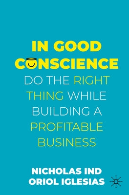 In Good Conscience: Do the Right Thing While Building a Profitable Business by Ind, Nicholas