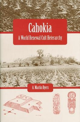 Cahokia: A World Renewal Cult Heterarchy by Byers, A. Martin