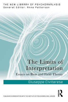 The Limits of Interpretation: Essays on Bion and Field Theory by Civitarese, Giuseppe