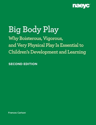 Big Body Play: Why Boisterous, Vigorous, and Very Physical Play Is Essential to Children's Development and Learning by Carlson, Frances