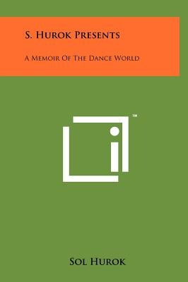 S. Hurok Presents: A Memoir Of The Dance World by Hurok, Sol