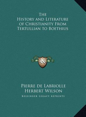 The History and Literature of Christianity From Tertullian to Boethius by Labriolle, Pierre de
