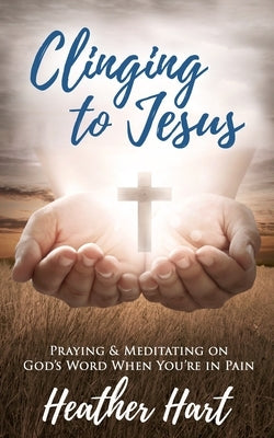 Clinging to Jesus: Praying & Meditating on God's Word When You're In Pain by Riese, Valerie