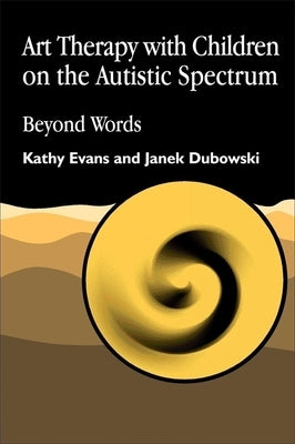 Art Therapy with Children on the Autistic Spectrum: Beyond Words by Evans, Kathy