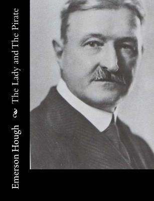 The Lady and The Pirate: Being the Plain Tale of a Diligent Pirate and a Fair Captive by Hough, Emerson