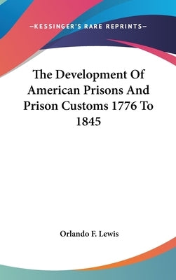 The Development Of American Prisons And Prison Customs 1776 To 1845 by Lewis, Orlando F.