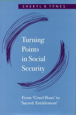 Turning Points in Social Security: From 'Cruel Hoax' to 'Sacred Entitlement' by Tynes, Sheryl R.