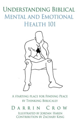 Understanding Biblical Mental and Emotional Health 101: A Starting Place for Finding Peace by Thinking Biblically by Crow, Darrin