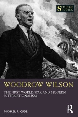 Woodrow Wilson: The First World War and Modern Internationalism by Cude, Michael R.