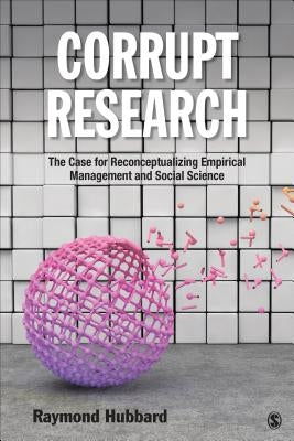 Corrupt Research: The Case for Reconceptualizing Empirical Management and Social Science by Hubbard, Raymond