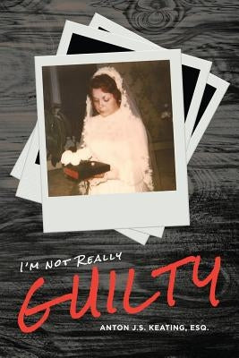 I'm Not Really Guilty by Keating Esq, Anton J. S.