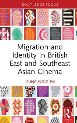 Migration and Identity in British East and Southeast Asian Cinema by Leung, Wing-Fai