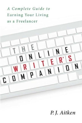 The Online Writer's Companion: A Complete Guide to Earning Your Living as a Freelancer by Aitken, P. J.