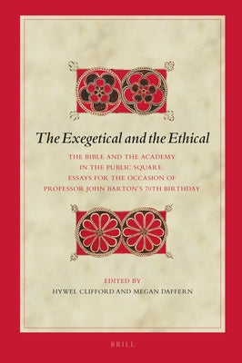 The Exegetical and the Ethical: The Bible and the Academy in the Public Square. Essays for the Occasion of Professor John Barton's 70th Birthday by Clifford, Hywel