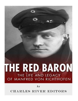 The Red Baron: The Life and Legacy of Manfred von Richthofen by Charles River