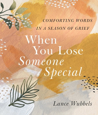When You Lose Someone Special: Comforting Words in a Season of Grief by Wubbels, Lance