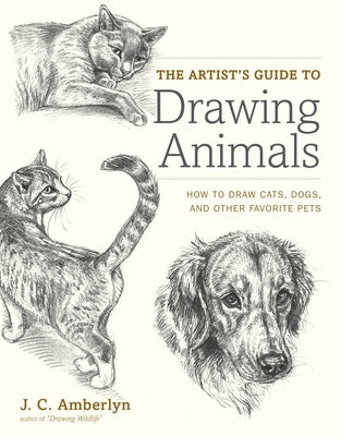 The Artist's Guide to Drawing Animals: How to Draw Cats, Dogs, and Other Favorite Pets by Amberlyn, J. C.