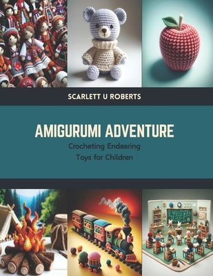 Amigurumi Adventure: Crocheting Endearing Toys for Children by Roberts, Scarlett U.