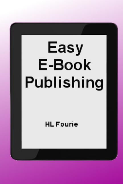 Easy E-Book Publishing: A Guide to publishing an E-Book by Fourie, Hl