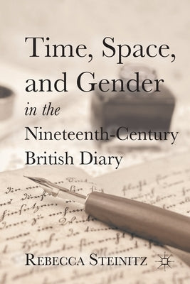 Time, Space, and Gender in the Nineteenth-Century British Diary by Steinitz, R.