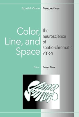 Color, Line, and Space: The Neuroscience of Spatio-Chromatic Vision by Pinna, Baingio