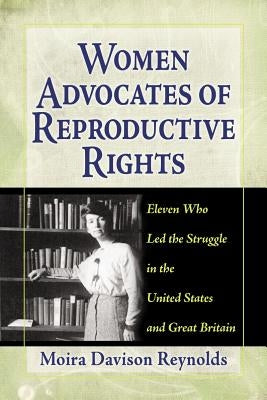 Women Advocates of Reproductive Rights: Eleven Who Led the Struggle in the United States and Great Britain by Reynolds, Moira Davison