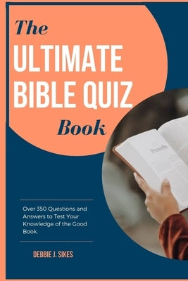 The Ultimate Bible Quiz Book: Over 350 Questions and Answers to Test Your Knowledge of the Good Book. by Sikes, Debbie J.