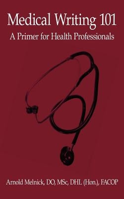 Medical Writing 101: A Primer for Health Professionals by Melnick Do Msc Dhl (Hon ). Fac, Arnold