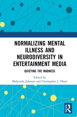 Normalizing Mental Illness and Neurodiversity in Entertainment Media: Quieting the Madness by Johnson, Malynnda