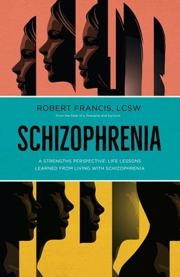 Schizophrenia: A Strengths Perspective; Life Lessons Learned from Living with Schizophrenia by Francis (Lcsw) Robert