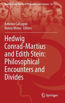 Hedwig Conrad-Martius and Edith Stein: Philosophical Encounters and Divides by Calcagno, Antonio
