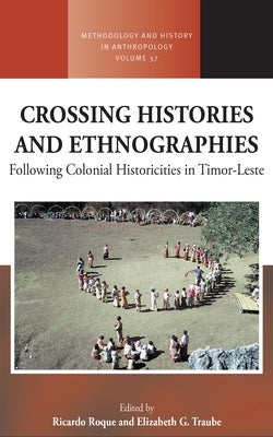 Crossing Histories and Ethnographies: Following Colonial Historicities in Timor-Leste by Roque, Ricardo