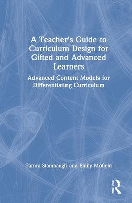A Teacher's Guide to Curriculum Design for Gifted and Advanced Learners: Advanced Content Models for Differentiating Curriculum by Stambaugh, Tamra