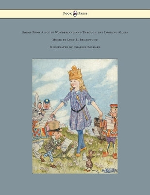 Songs from Alice in Wonderland and Through the Looking-Glass - Music by Lucy E. Broadwood - Illustrated by Charles Folkard by Carroll, Lewis